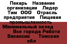 Пекарь › Название организации ­ Лидер Тим, ООО › Отрасль предприятия ­ Пищевая промышленность › Минимальный оклад ­ 20 000 - Все города Работа » Вакансии   . Томская обл.